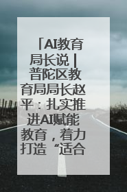 AI教育局长说 | 普陀区教育局局长赵平：扎实推进AI赋能教育，着力打造“适合教育”新体系